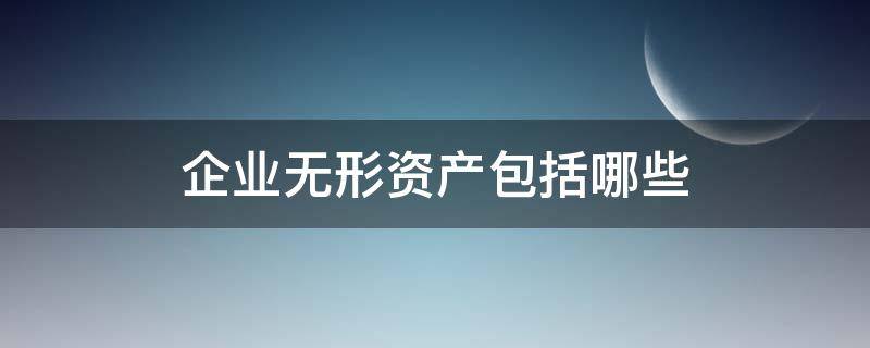 企业无形资产包括哪些 企业资产中属于无形资产的有