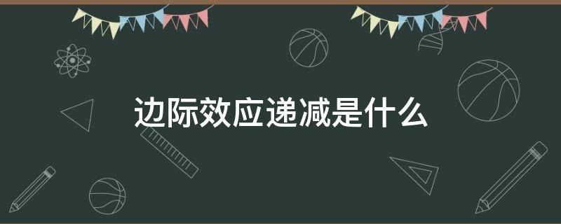 边际效应递减是什么（边际效用递减是什么理论）