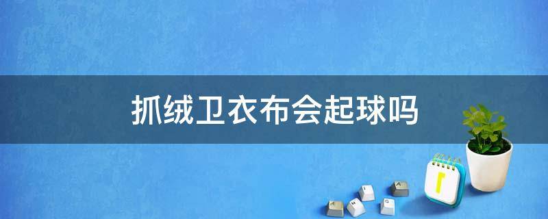 抓绒卫衣布会起球吗 抓绒衣容易起球吗