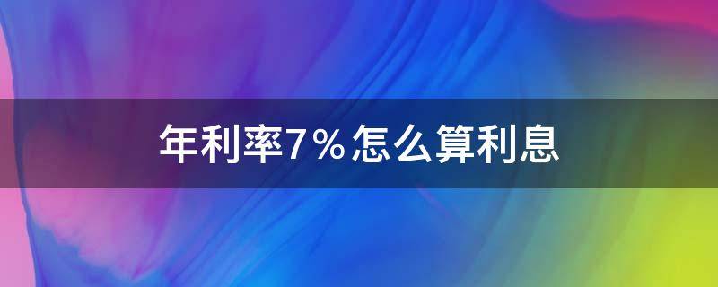 年利率7％怎么算利息（贷款年利率7%怎么算利息）