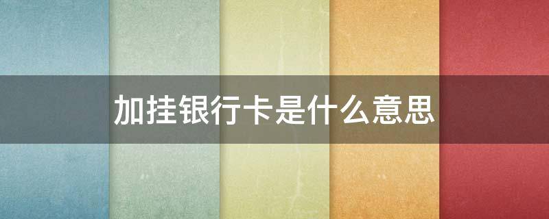 加挂银行卡是什么意思 农商加挂银行卡是什么意思