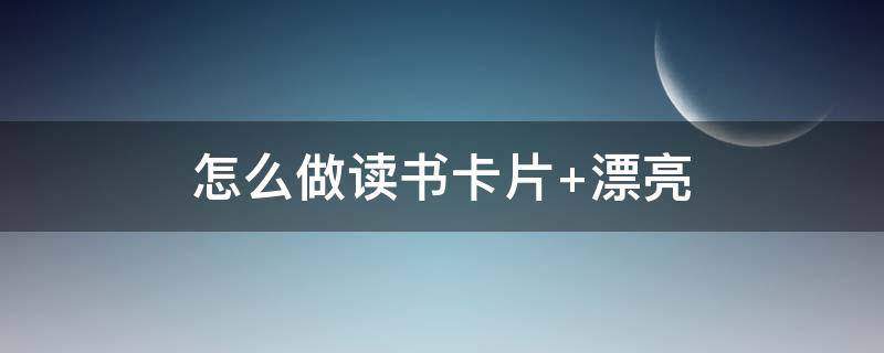 怎么做读书卡片 怎么做读书卡片简单漂亮