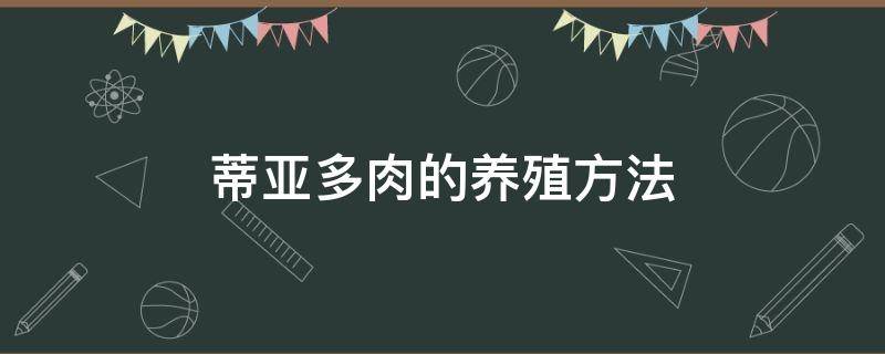 蒂亚多肉的养殖方法 蒂亚多肉的养殖方法怎么变多头