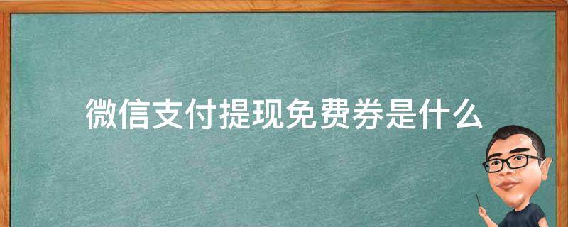 微信支付提现免费券是什么（微信支付提现免费券是什么意思）