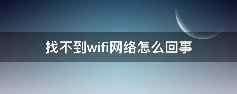 找不到wifi网络怎么回事 win10找不到wifi网络怎么回事