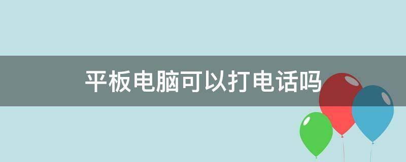 平板电脑可以打电话吗（5g版平板电脑可以打电话吗）