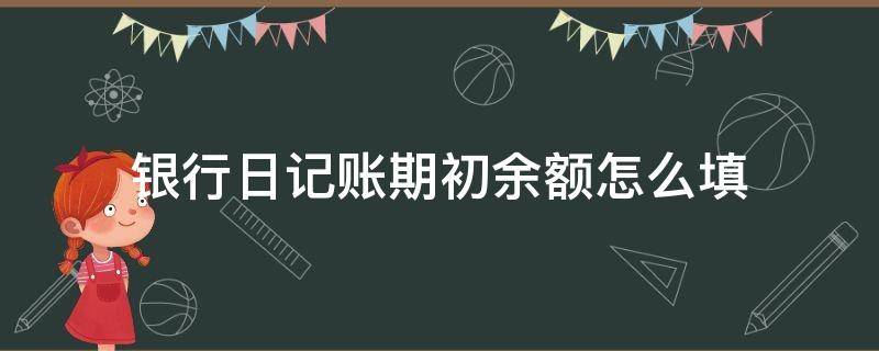 银行日记账期初余额怎么填（银行日记账期初余额怎么填写）