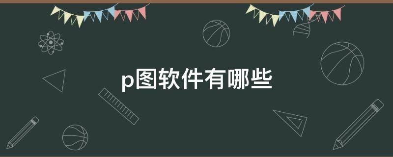 p图软件有哪些 免费的p图软件有哪些