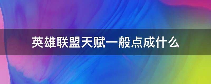 英雄联盟天赋一般点成什么 英雄联盟的天赋怎么点