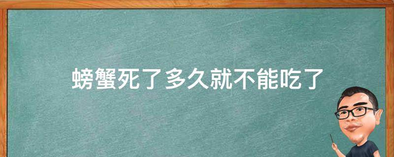 螃蟹死了多久就不能吃了（螃蟹死了不久能吃吗）