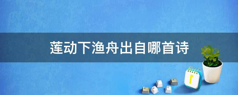 莲动下渔舟出自哪首诗 莲动下渔舟这首诗