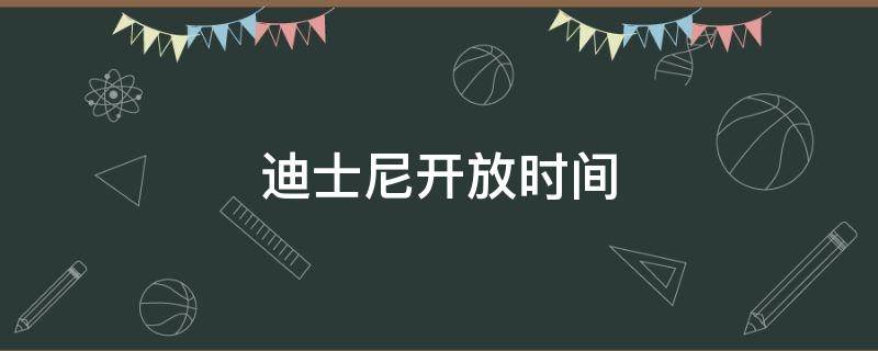 迪士尼开放时间 迪士尼开放时间2022