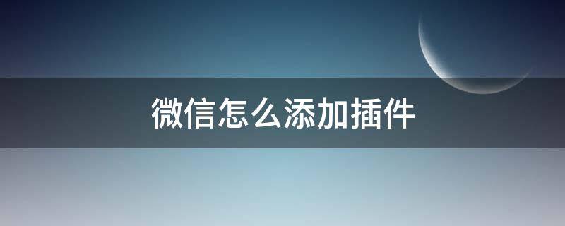 微信怎么添加插件（微信怎么添加插件QQ）