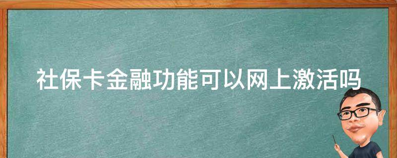 社保卡金融功能可以网上激活吗 建设银行社保卡金融功能可以网上激活吗