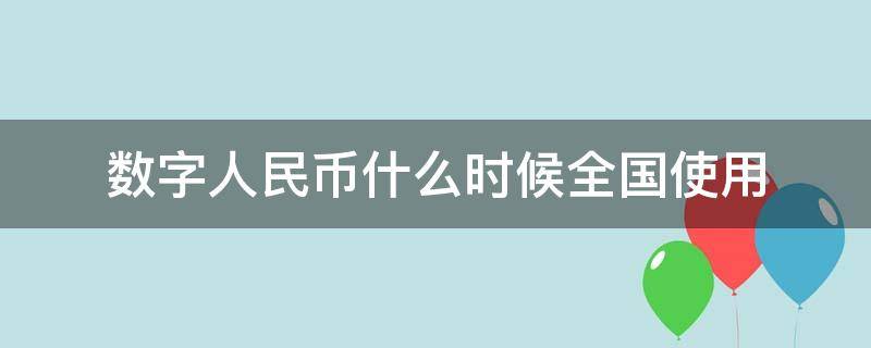 数字人民币什么时候全国使用 数字人民币什么时候全国使用 有利息吗