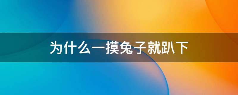 为什么一摸兔子就趴下（为什么一摸兔子就趴下闭上眼睛）