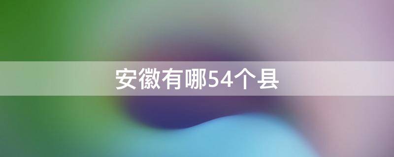 安徽有哪54个县（安徽哪几个县）