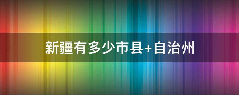 新疆有多少市县（新疆多少市县级行政区）