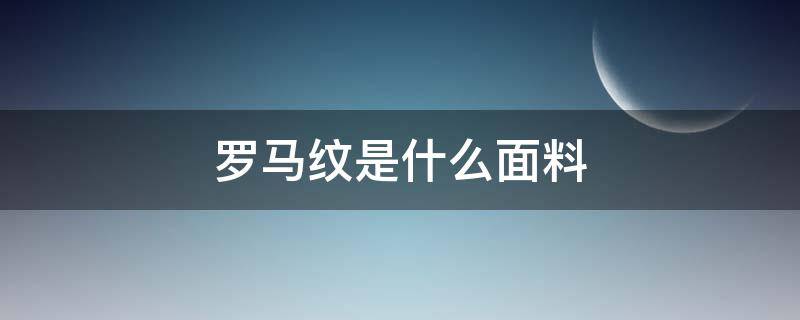 罗马纹是什么面料（罗马布是啥面料）