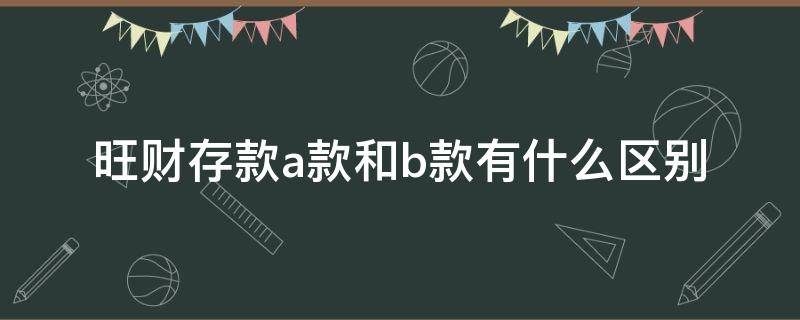 旺财存款a款和b款有什么区别 旺财存款b款是什么意思