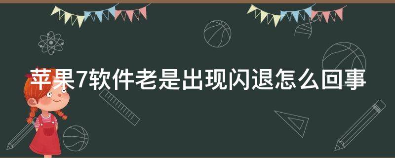 苹果7软件老是出现闪退怎么回事 苹果7软件老是出现闪退怎么回事儿