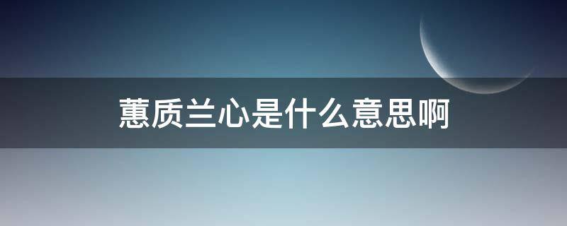 蕙质兰心是什么意思啊（蕙质兰心.是什么意思?）