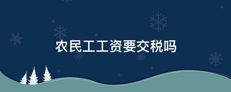 农民工工资要交税吗 现在农民工工资要交税吗