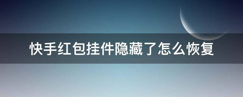 快手红包挂件隐藏了怎么恢复 快手红包挂件隐藏了怎么恢复华为