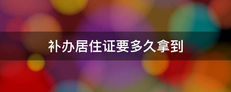 补办居住证要多久拿到 深圳补办居住证要多久拿到