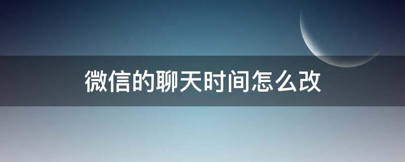 微信的聊天时间怎么改 微信里的聊天时间怎么改?