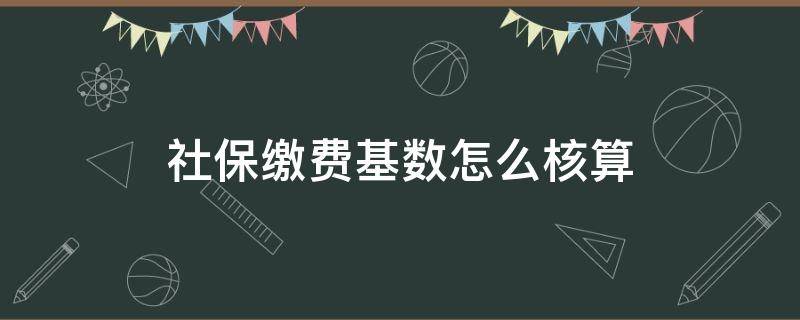 社保缴费基数怎么核算 社保缴费基数怎样计算