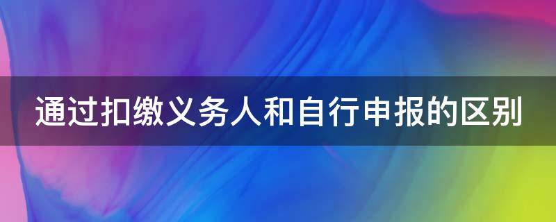 通过扣缴义务人和自行申报的区别（通过扣缴义务人申报和综合自行申报）