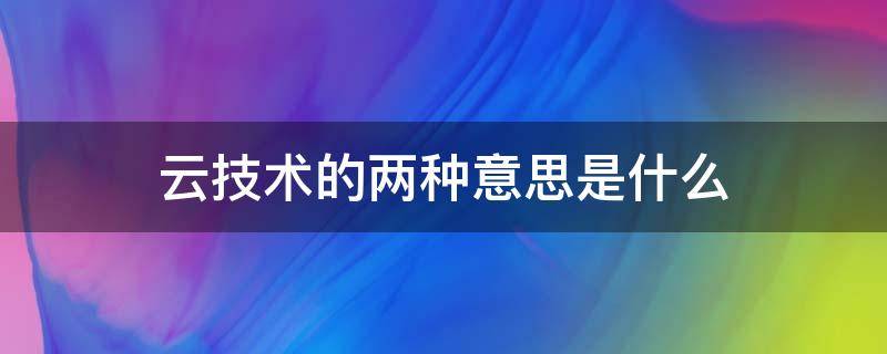 云技术的两种意思是什么 云技术 是什么意思?