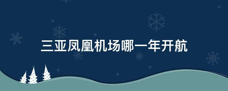 三亚凤凰机场哪一年开航 三亚凤凰机场