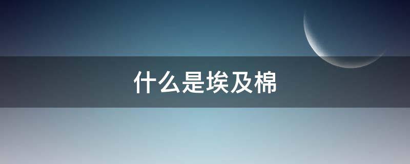 什么是埃及棉（埃及棉是什么棉）