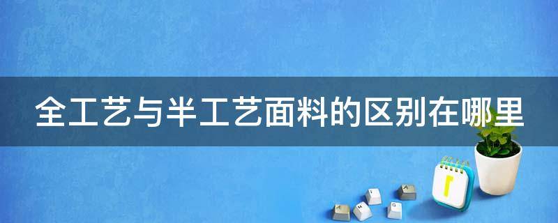 全工艺与半工艺面料的区别在哪里 全工艺与半工艺面料的区别在哪里呢