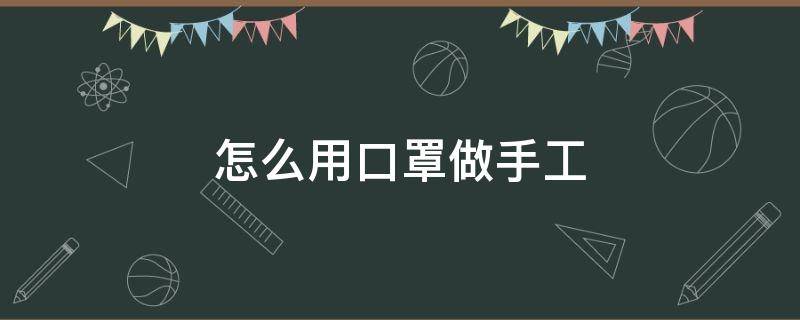 怎么用口罩做手工（怎么用口罩做手工作品）