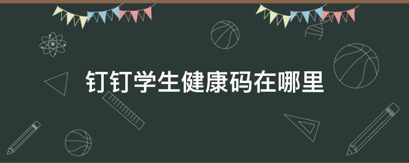 钉钉学生健康码在哪里 钉钉学生健康码怎么弄