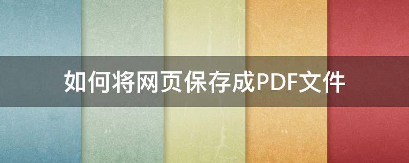 如何将网页保存成PDF文件 如何把网页保存成pdf文件