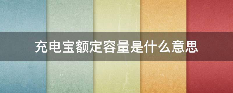 充电宝额定容量是什么意思 充电宝额定容量是什么意思?