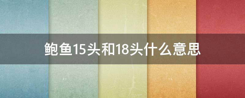 鲍鱼15头和18头什么意思 鲍鱼所谓12头、18头是什么意思