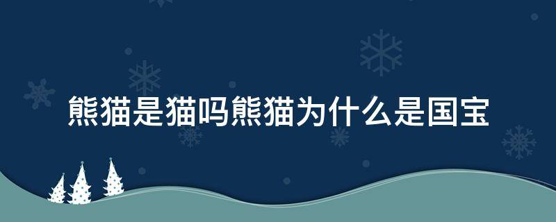 熊猫是猫吗熊猫为什么是国宝（你知道为什么熊猫是国宝吗）