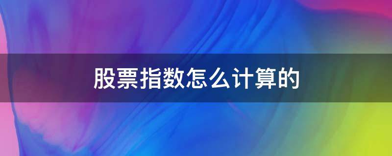 股票指数怎么计算的 股票指数是怎样计算的