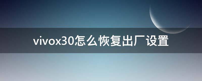 vivox30怎么恢复出厂设置（vivoX30怎么恢复出厂设置）