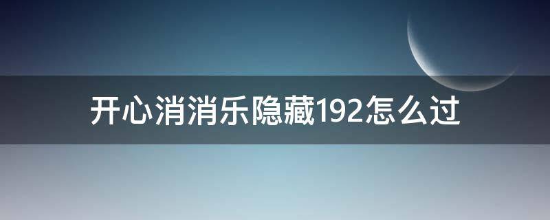 开心消消乐隐藏192怎么过（开心消消乐隐藏关192关攻略视频教程）