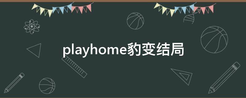 playhome豹变结局（playhome什么叫豹变豹变脱力状态如何形成）