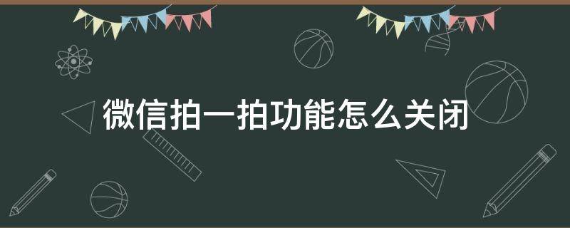 微信拍一拍功能怎么关闭 微信拍一拍功能怎么关闭安卓