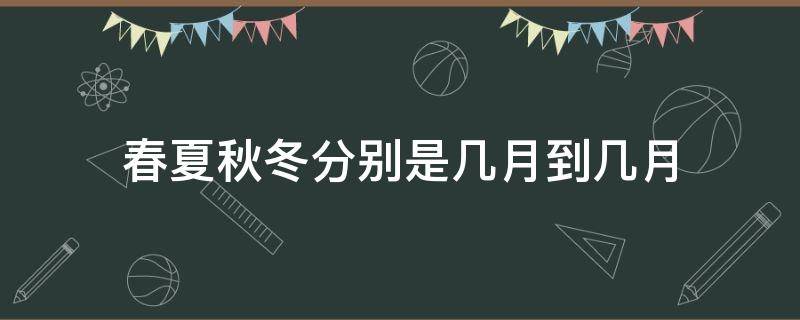 春夏秋冬分别是几月到几月 春夏秋冬分别是几月到几月四个季度分别是几月到几月