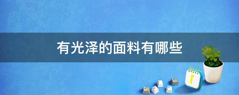 有光泽的面料有哪些 有光泽感的面料有哪些