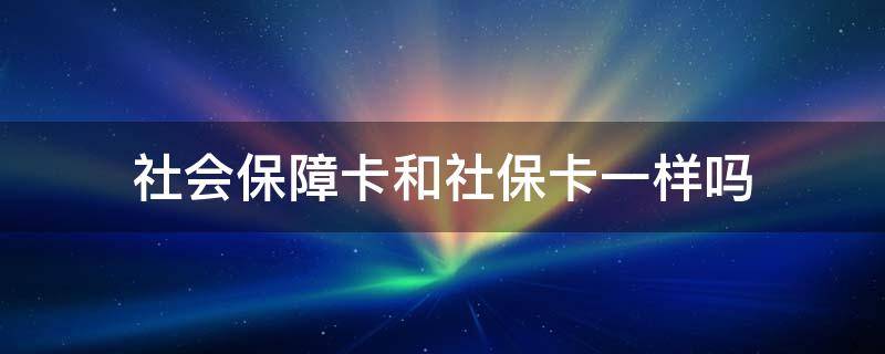 社会保障卡和社保卡一样吗（社会保障卡和社会保障卡一样吗）